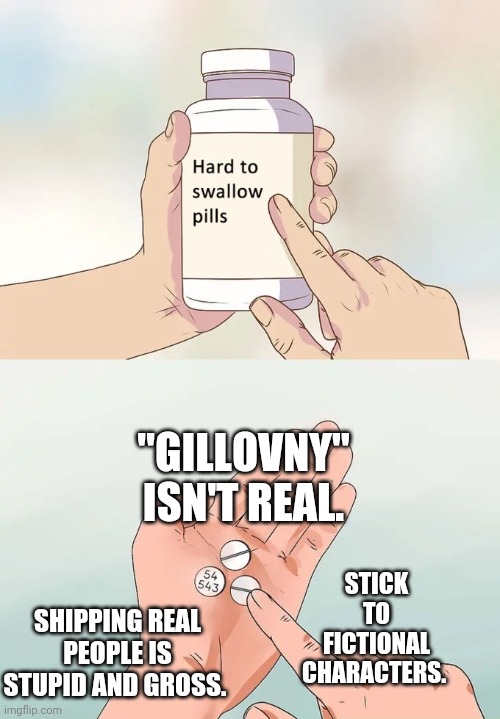 Gillovny isn't real | "GILLOVNY" ISN'T REAL. STICK TO FICTIONAL CHARACTERS. SHIPPING REAL PEOPLE IS STUPID AND GROSS. | image tagged in memes,hard to swallow pills,x-files,shipping | made w/ Imgflip meme maker