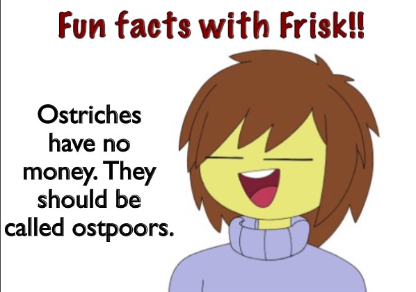 Fun Facts With Frisk!! | Ostriches have no money. They should be called ostpoors. | image tagged in fun facts with frisk | made w/ Imgflip meme maker