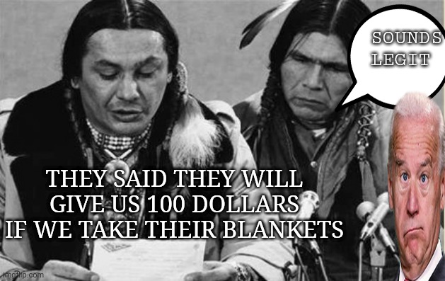 Native Americans Talking | SOUNDS LEGIT; THEY SAID THEY WILL GIVE US 100 DOLLARS IF WE TAKE THEIR BLANKETS | image tagged in native americans talking | made w/ Imgflip meme maker
