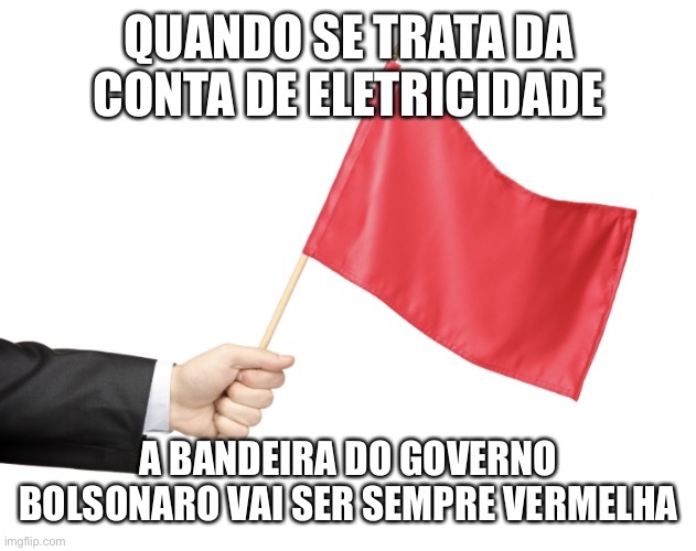 Bolsonaro eletricidade | QUANDO SE TRATA DA CONTA DE ELETRICIDADE; A BANDEIRA DO GOVERNO BOLSONARO VAI SER SEMPRE VERMELHA | image tagged in bolsonaro,eletricidade,conta de luz,energia,brasil | made w/ Imgflip meme maker