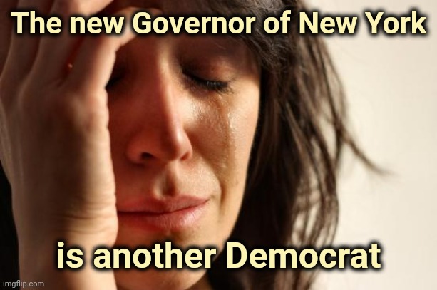 "Meet the new Boss , same as the old Boss" - Peter Townshend | The new Governor of New York; is another Democrat | image tagged in memes,first world problems,democrats,politicians suck,they're the same picture,stupid liberals | made w/ Imgflip meme maker