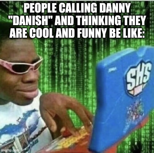Its entertaining but cmon, you can do something better. Go start a riot for all I care | PEOPLE CALLING DANNY "DANISH" AND THINKING THEY ARE COOL AND FUNNY BE LIKE: | image tagged in ryan beckford | made w/ Imgflip meme maker