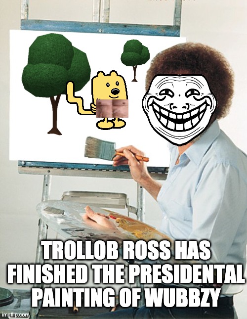 Bob Ross Blank Canvas | TROLLOB ROSS HAS FINISHED THE PRESIDENTAL PAINTING OF WUBBZY | image tagged in bob ross blank canvas | made w/ Imgflip meme maker