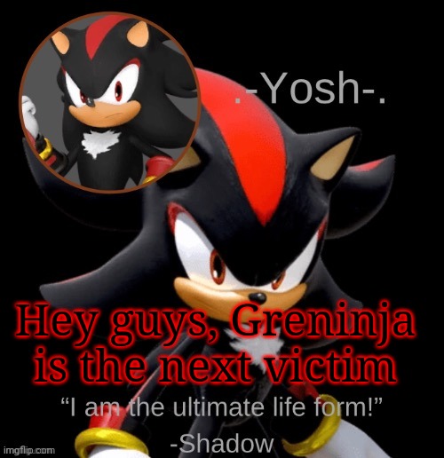 .-Yosh-.'s Shadow Temp | Hey guys, Greninja is the next victim | image tagged in -yosh- 's shadow temp | made w/ Imgflip meme maker