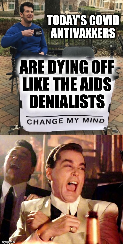 no? | TODAY'S COVID
ANTIVAXXERS; ARE DYING OFF
LIKE THE AIDS
DENIALISTS | image tagged in goodfellas laugh,change my mind,aids,aids denialists,conservative logic,antivax | made w/ Imgflip meme maker