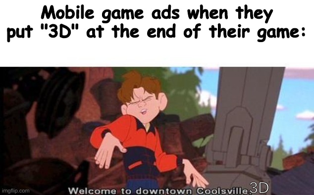 Why is every mobile game ad "Download X X 3D today!" | Mobile game ads when they put "3D" at the end of their game:; 3D | image tagged in welcome to downtown coolsville | made w/ Imgflip meme maker