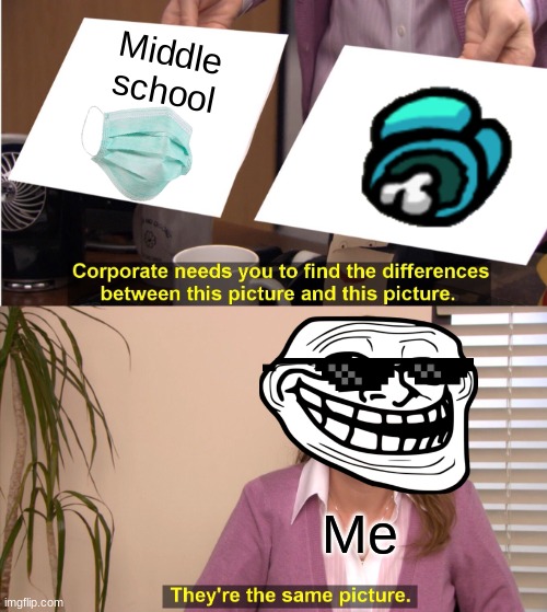Life As We Know It | Middle school; Me | image tagged in memes,they're the same picture | made w/ Imgflip meme maker