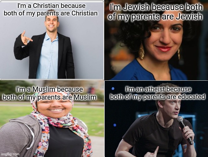 Daniel Sloss | I'm a Christian because both of my parents are Christian; I'm Jewish because both of my parents are Jewish; I'm a Muslim because both of my parents are Muslim; I'm an atheist because both of my parents are educated | image tagged in memes,blank comic panel 2x2,atheism | made w/ Imgflip meme maker