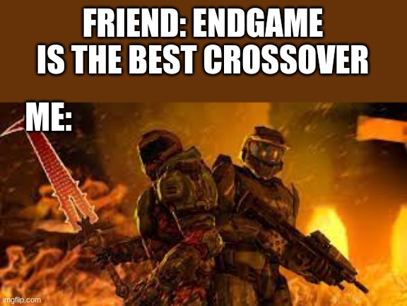 FRIEND: ENDGAME IS THE BEST CROSSOVER; ME: | image tagged in doom | made w/ Imgflip meme maker