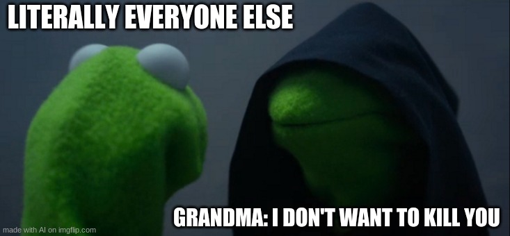 uhhh | LITERALLY EVERYONE ELSE; GRANDMA: I DON'T WANT TO KILL YOU | image tagged in memes,evil kermit | made w/ Imgflip meme maker