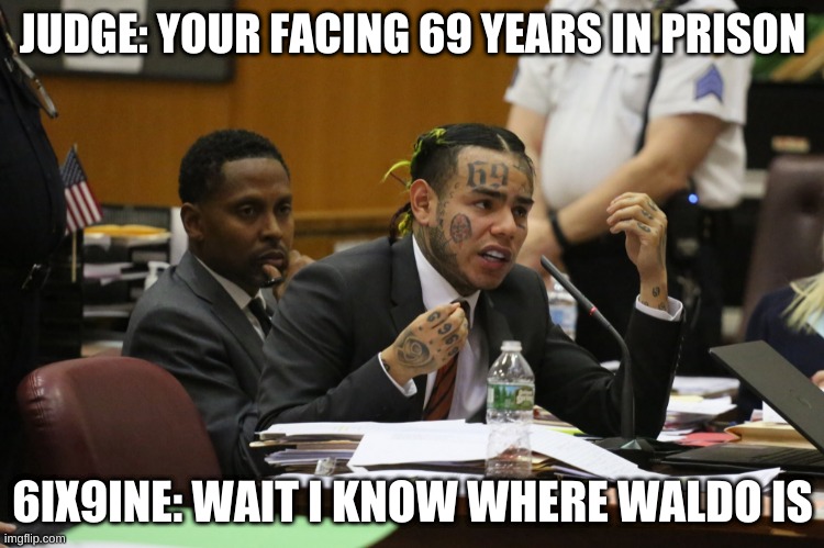 Ik this is a dead meme but hey still funny | JUDGE: YOUR FACING 69 YEARS IN PRISON; 6IX9INE: WAIT I KNOW WHERE WALDO IS | image tagged in 69 meme | made w/ Imgflip meme maker