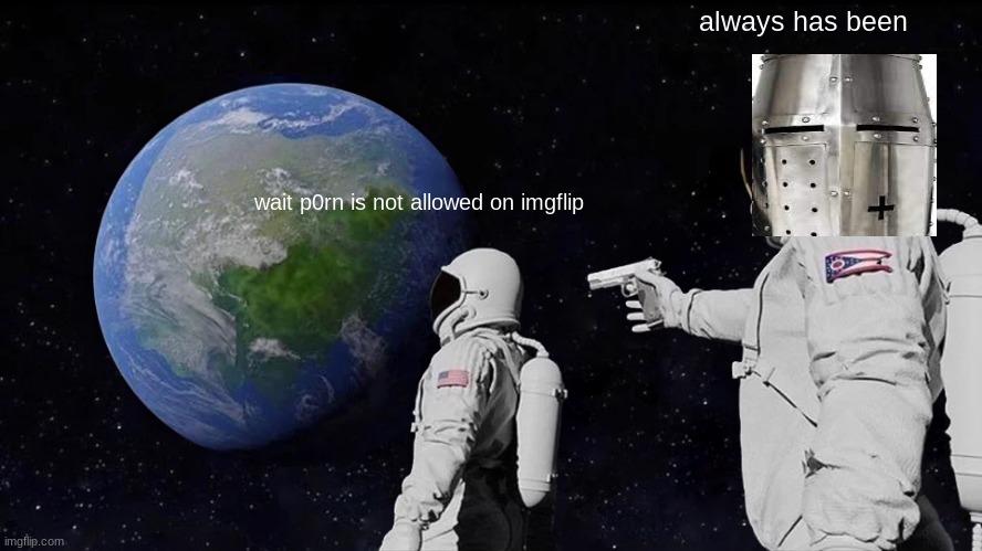and will never will be | always has been; wait p0rn is not allowed on imgflip | image tagged in memes,always has been | made w/ Imgflip meme maker