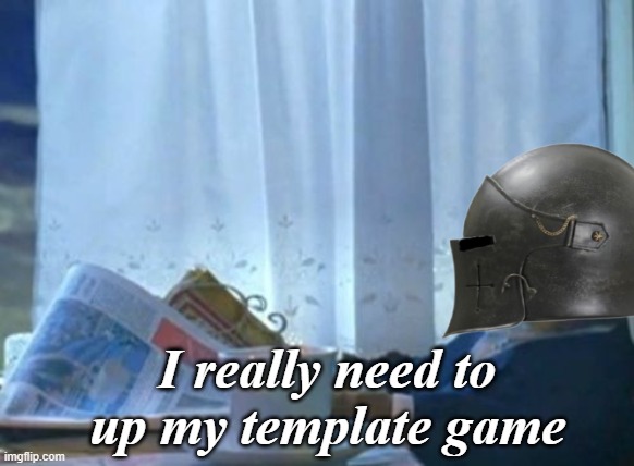 I really need to up my template game | made w/ Imgflip meme maker