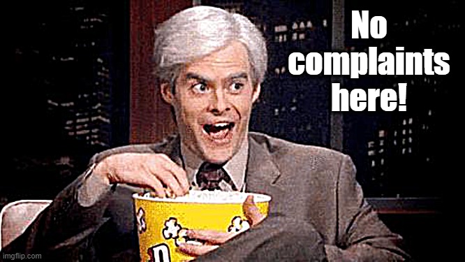 popcorn Bill Hader | No complaints here! | image tagged in popcorn bill hader | made w/ Imgflip meme maker