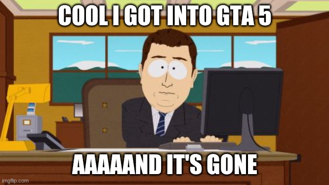 Aaaaand Its Gone | COOL I GOT INTO GTA 5; AAAAAND IT'S GONE | image tagged in memes,aaaaand its gone | made w/ Imgflip meme maker