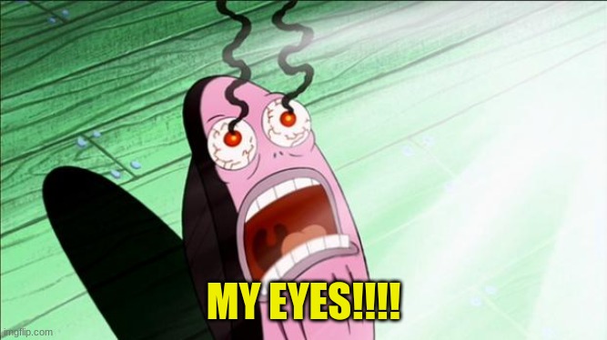 Spongebob My Eyes | MY EYES!!!! | image tagged in spongebob my eyes | made w/ Imgflip meme maker