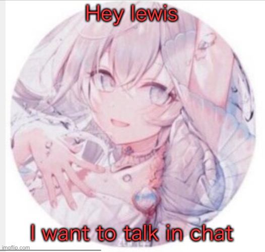 lewis0428 announcement temp 2 | Hey lewis; I want to talk in chat | image tagged in lewis0428 announcement temp 2 | made w/ Imgflip meme maker