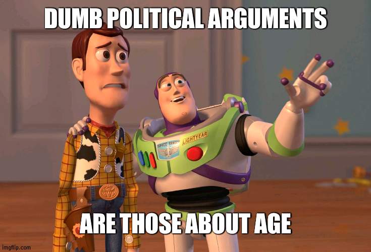 It's about knowing your subject, not how old you are | DUMB POLITICAL ARGUMENTS; ARE THOSE ABOUT AGE | image tagged in memes,x x everywhere | made w/ Imgflip meme maker