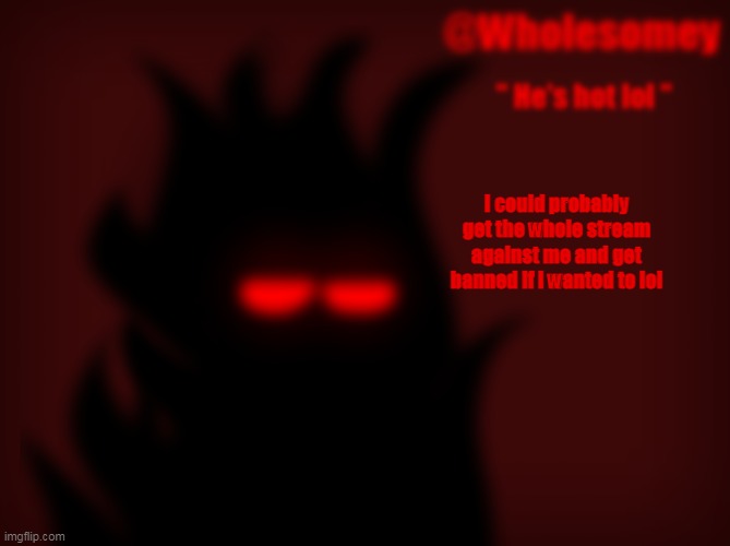 I could probably get the whole stream against me and get banned if i wanted to lol | made w/ Imgflip meme maker