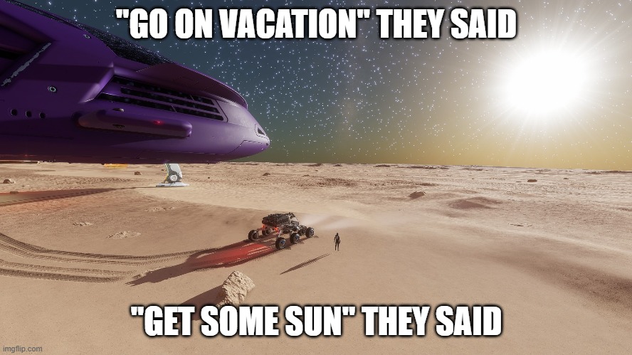 "Go On Vacation" They Said, "Go Get Some Sun" They Said | "GO ON VACATION" THEY SAID; "GET SOME SUN" THEY SAID | image tagged in elite dangerous,sun,they said,vacation,space,planet | made w/ Imgflip meme maker