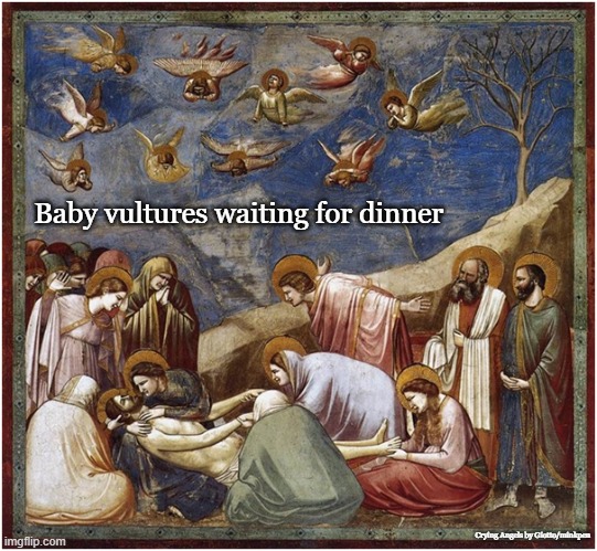 Vultures |  Baby vultures waiting for dinner; Crying Angels by Giotto/minkpen | image tagged in painting,art,religious,angels,renaissance,gothic | made w/ Imgflip meme maker