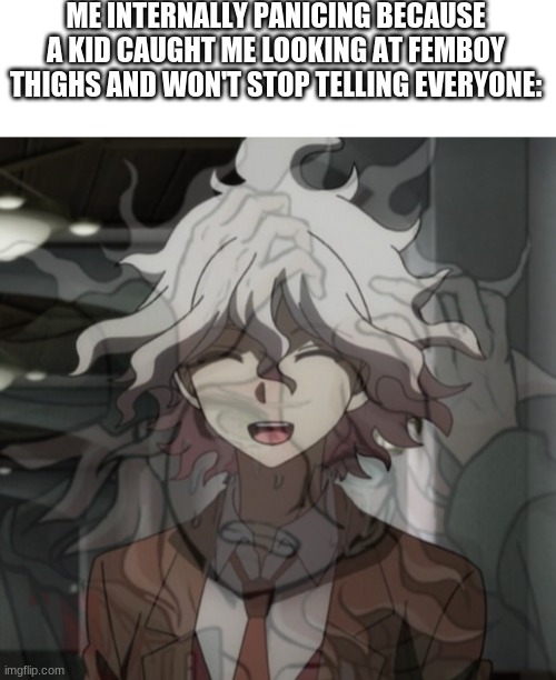 ME INTERNALLY PANICING BECAUSE A KID CAUGHT ME LOOKING AT FEMBOY THIGHS AND WON'T STOP TELLING EVERYONE: | image tagged in blank white template,pain | made w/ Imgflip meme maker