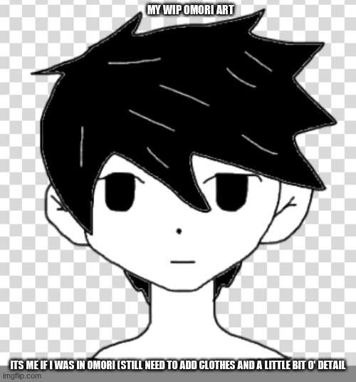 you like? | MY WIP OMORI ART; ITS ME IF I WAS IN OMORI (STILL NEED TO ADD CLOTHES AND A LITTLE BIT O' DETAIL | made w/ Imgflip meme maker