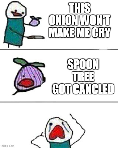 not really | THIS ONION WON'T MAKE ME CRY; SPOON TREE GOT CANCLED | image tagged in this onion won't make me cry | made w/ Imgflip meme maker