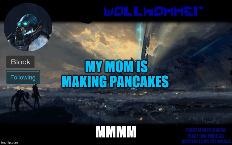 y | MY MOM IS MAKING PANCAKES; MMMM | image tagged in wallhammer | made w/ Imgflip meme maker