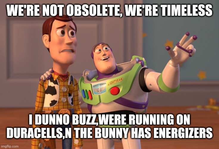 X, X Everywhere Meme | WE'RE NOT OBSOLETE, WE'RE TIMELESS; I DUNNO BUZZ,WERE RUNNING ON DURACELLS,N THE BUNNY HAS ENERGIZERS | image tagged in memes,x x everywhere | made w/ Imgflip meme maker