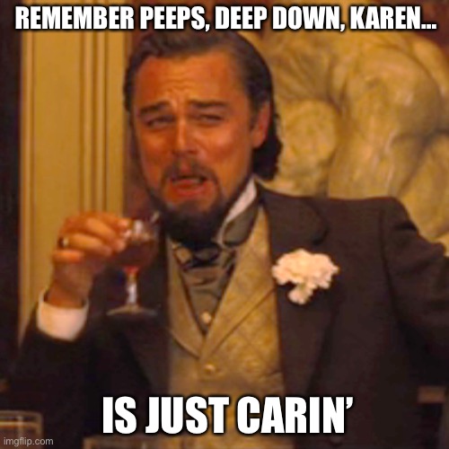 Laughing Leo | REMEMBER PEEPS, DEEP DOWN, KAREN…; IS JUST CARIN’ | image tagged in memes,laughing leo | made w/ Imgflip meme maker