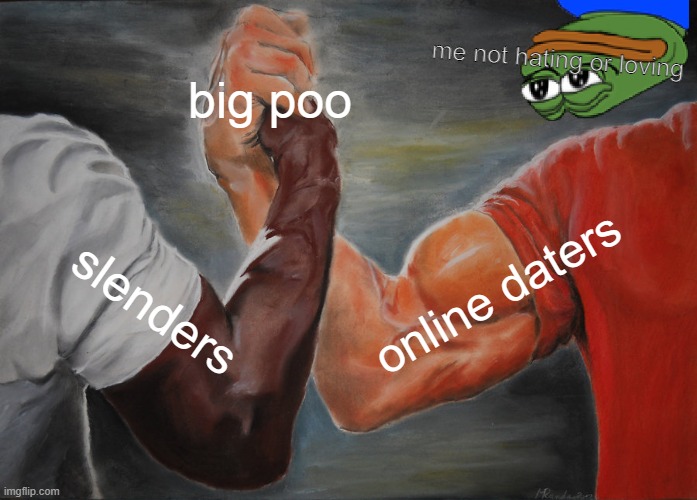 roblox crappy slenders | big poo; me not hating or loving; online daters; slenders | image tagged in memes,epic handshake | made w/ Imgflip meme maker
