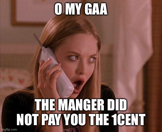karen be like | O MY GAA; THE MANGER DID NOT PAY YOU THE 1CENT | image tagged in karen from mean girls | made w/ Imgflip meme maker