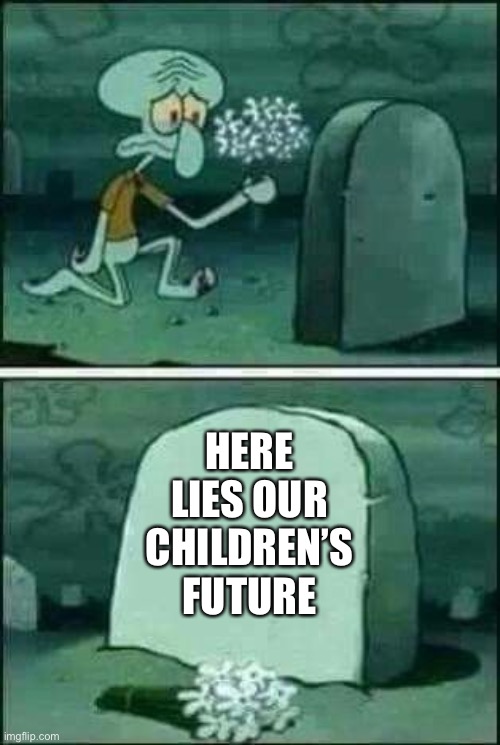 grave spongebob | HERE LIES OUR CHILDREN’S FUTURE | image tagged in grave spongebob | made w/ Imgflip meme maker