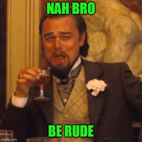 NAH BRO BE RUDE | image tagged in memes,laughing leo | made w/ Imgflip meme maker