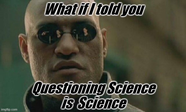 Question the Science | What if I told you; Questioning Science
is  Science | image tagged in matrix morpheus,science,covid,biden,vax | made w/ Imgflip meme maker