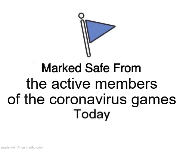 The WHAT games?! | the active members of the coronavirus games | image tagged in memes,marked safe from | made w/ Imgflip meme maker