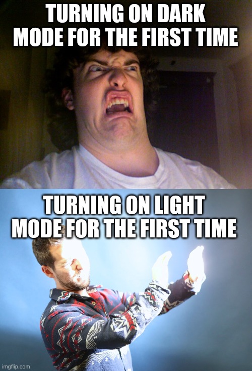 TURNING ON DARK MODE FOR THE FIRST TIME; TURNING ON LIGHT MODE FOR THE FIRST TIME | image tagged in memes,oh no | made w/ Imgflip meme maker