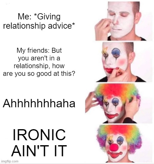 Clown Applying Makeup | Me: *Giving relationship advice*; My friends: But you aren't in a relationship, how are you so good at this? Ahhhhhhhaha; IRONIC AIN'T IT | image tagged in memes,clown applying makeup | made w/ Imgflip meme maker