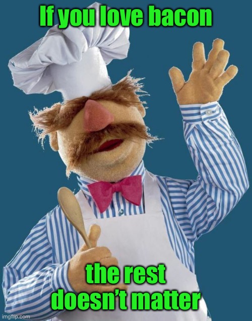 Swedish Chef | If you love bacon the rest doesn’t matter | image tagged in swedish chef | made w/ Imgflip meme maker