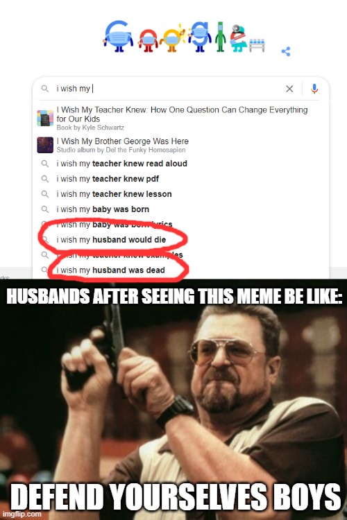 What the.............? | HUSBANDS AFTER SEEING THIS MEME BE LIKE:; DEFEND YOURSELVES BOYS | image tagged in memes,am i the only one around here,wives,husband,dead,murder | made w/ Imgflip meme maker