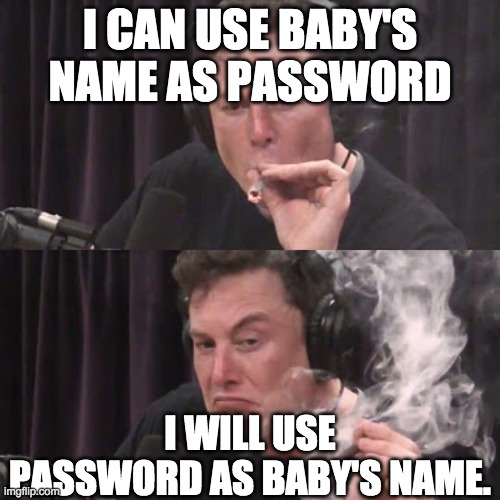 Elon Musk, high as space | I CAN USE BABY'S NAME AS PASSWORD; I WILL USE A PASSWORD AS THE BABY'S NAME. | image tagged in elon musk high as space | made w/ Imgflip meme maker