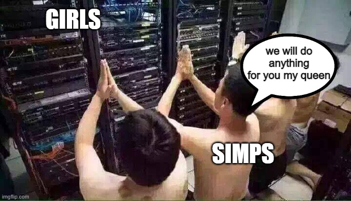 simps be like | GIRLS; we will do anything for you my queen; SIMPS | image tagged in praying to the server gods | made w/ Imgflip meme maker