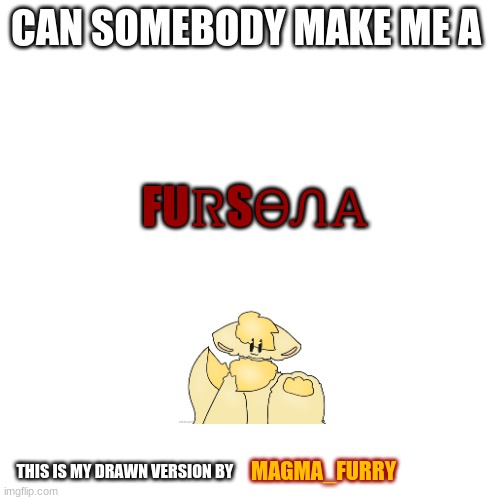 Do ur best pls | CAN SOMEBODY MAKE ME A; FUᏒSᎾᏁᎪ; MAGMA_FURRY; THIS IS MY DRAWN VERSION BY | image tagged in memes,blank transparent square | made w/ Imgflip meme maker