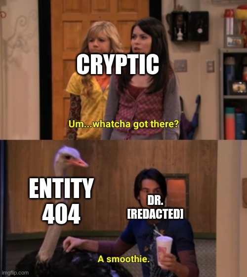 Whatcha Got There? |  CRYPTIC; ENTITY 404; DR. [REDACTED] | image tagged in whatcha got there | made w/ Imgflip meme maker
