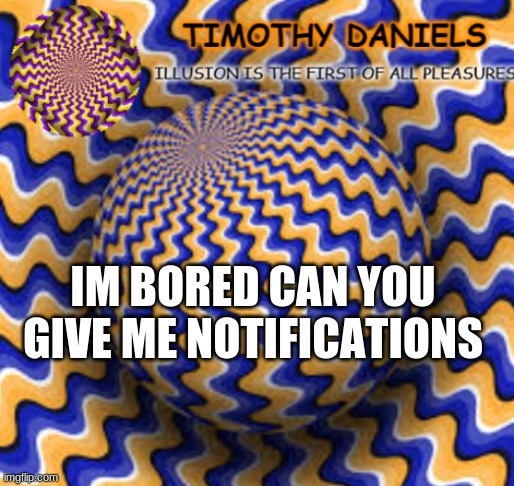 IM BORED CAN YOU GIVE ME NOTIFICATIONS | image tagged in yus | made w/ Imgflip meme maker