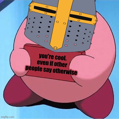 fax | you're cool. even if other people say otherwise | image tagged in wholesome,kirby,crusader | made w/ Imgflip meme maker
