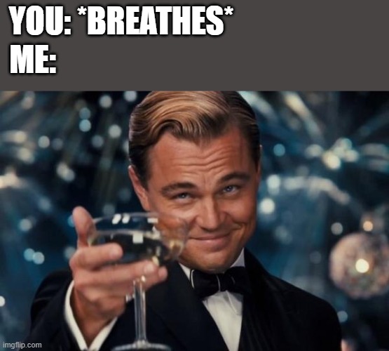 thank you for existing :3 | YOU: *BREATHES*; ME: | image tagged in memes,leonardo dicaprio cheers | made w/ Imgflip meme maker