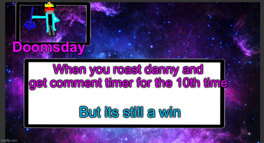 Totally worth it | When you roast danny and get comment timer for the 10th time; But its still a win | image tagged in galactic doomsday temp | made w/ Imgflip meme maker