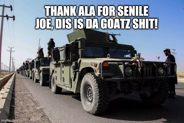Taliban Hummer | THANK ALA FOR SENILE JOE, DIS IS DA GOATZ SHIT! | made w/ Imgflip meme maker
